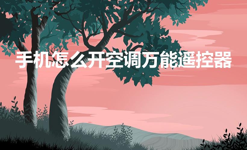 手机怎么开空调万能遥控器（手机万能空调遥控器怎么使用）