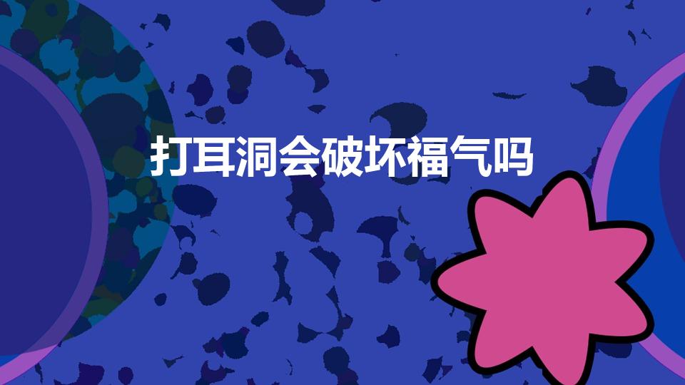 打耳洞会破坏福气吗（打耳洞真的会破自己的福气吗）