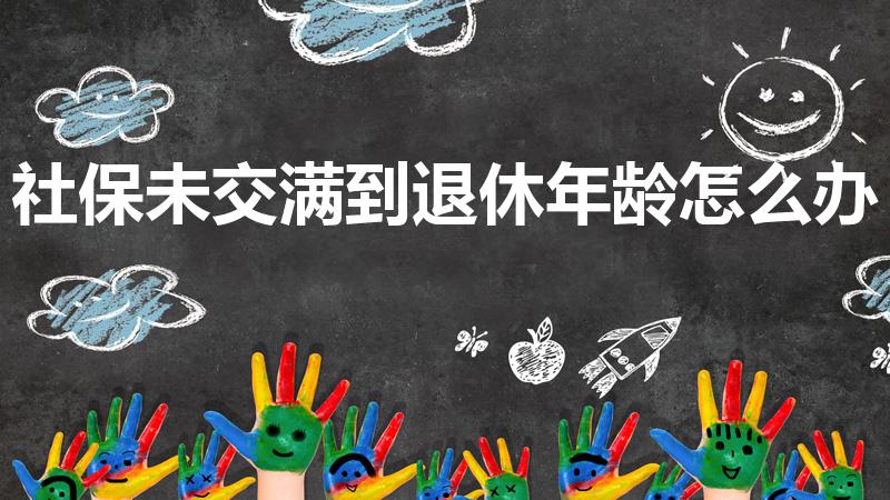 社保未交满到退休年龄怎么办