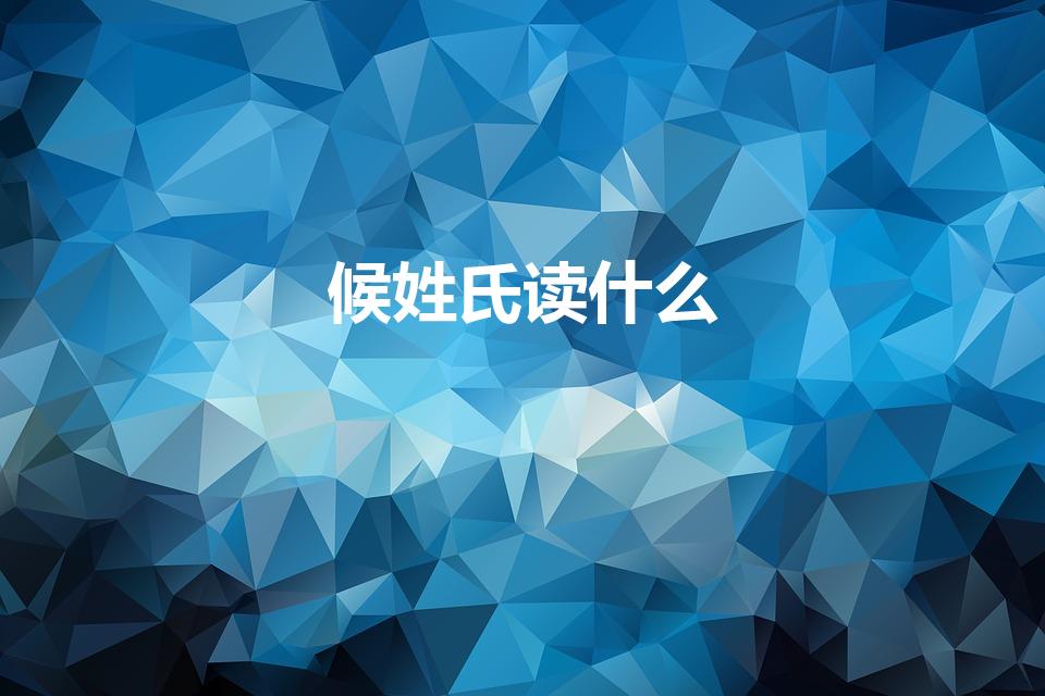 候姓氏读什么（侯姓氏怎么读）