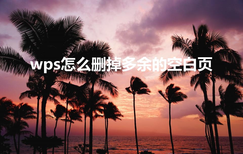 wps怎么删掉多余的空白页(wps怎么删除空白页)