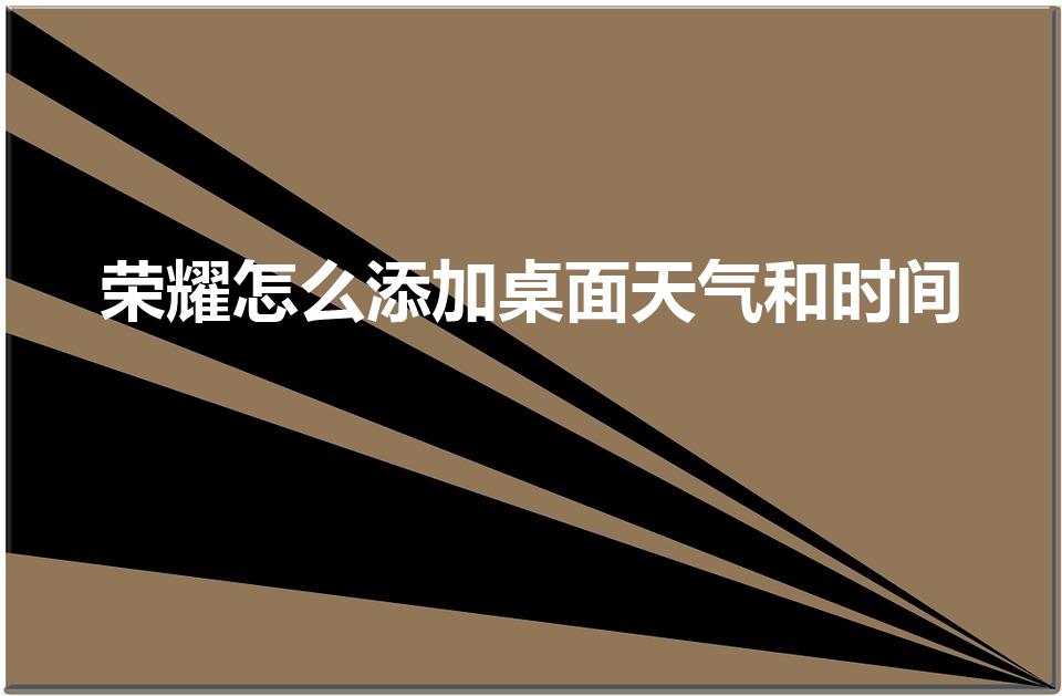 荣耀怎么添加桌面天气和时间（荣耀手机桌面添加时间和天气）