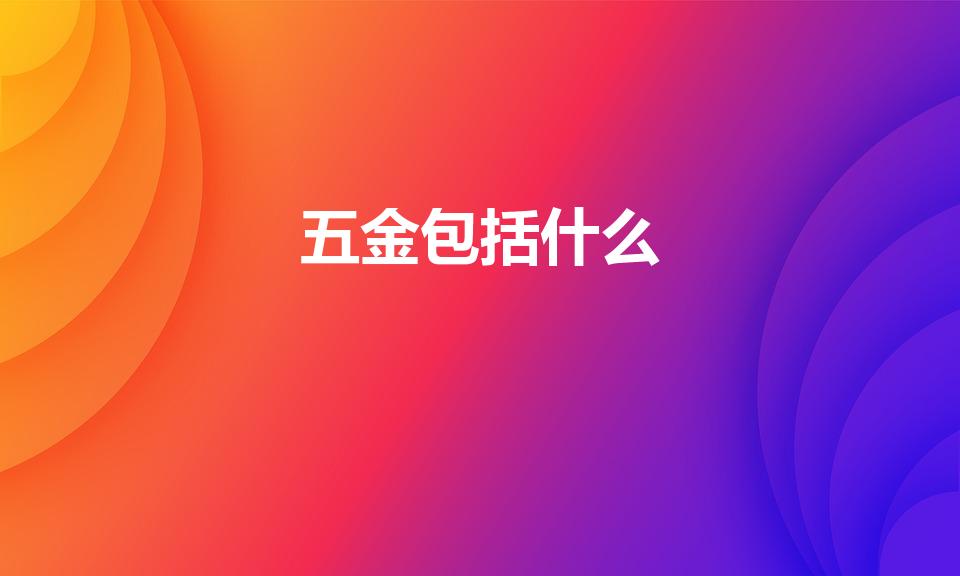 五金包括什么（五金是指哪五金）