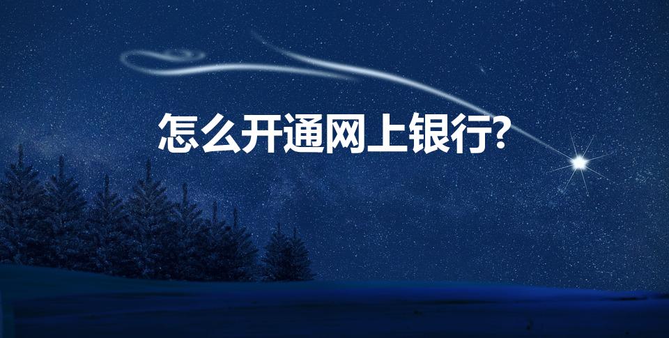 怎么开通网上银行?（网上银行怎么开通）