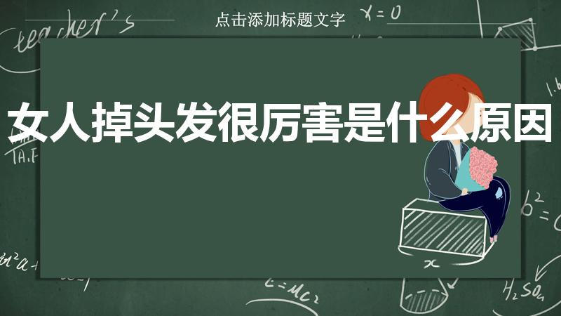 女人掉头发很厉害是什么原因（女生大量脱发是什么原因啊）