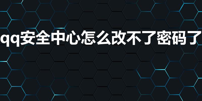 qq安全中心怎么改不了密码了（QQ号密码怎么改不了啊）