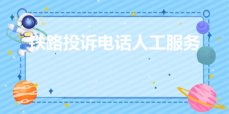 铁路投诉电话人工服务（铁路投诉电话）