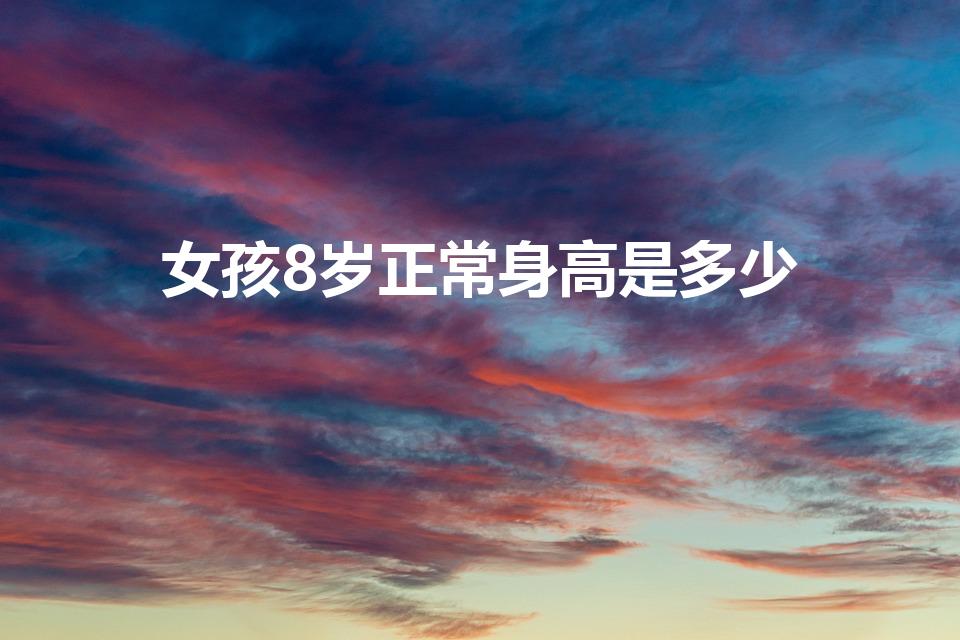 女孩8岁正常身高是多少（8岁女孩正常身高体重）