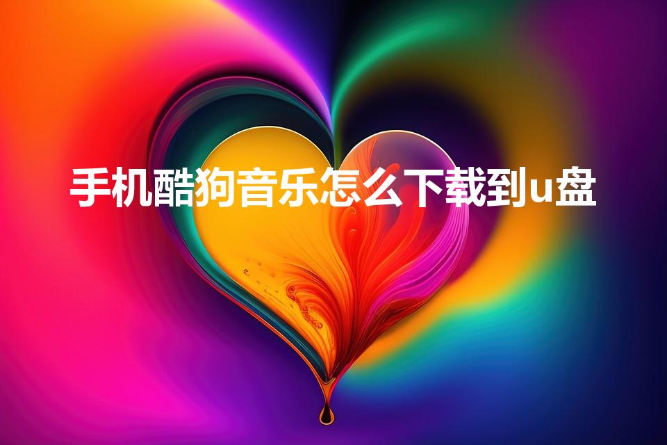 手机酷狗音乐怎么下载到u盘（手机酷狗歌曲怎么复制到u盘）
