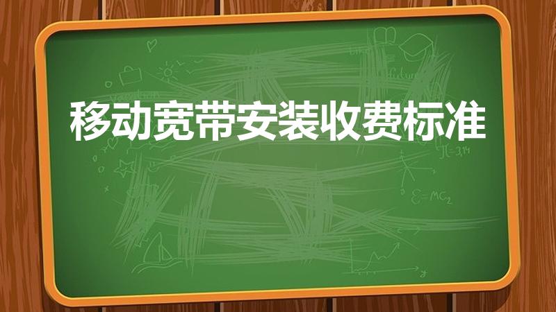 移动宽带安装收费标准（移动宽带的收费标准是什么）
