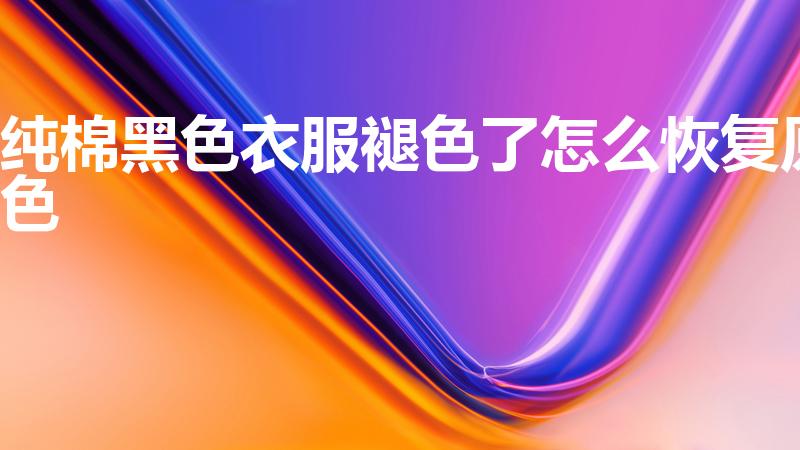 纯棉黑色衣服褪色了怎么恢复原色