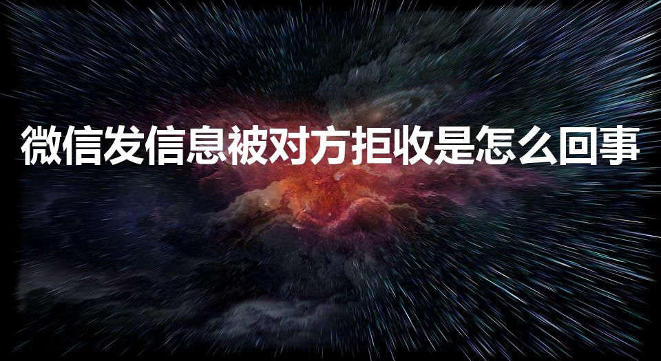 微信发信息被对方拒收是怎么回事