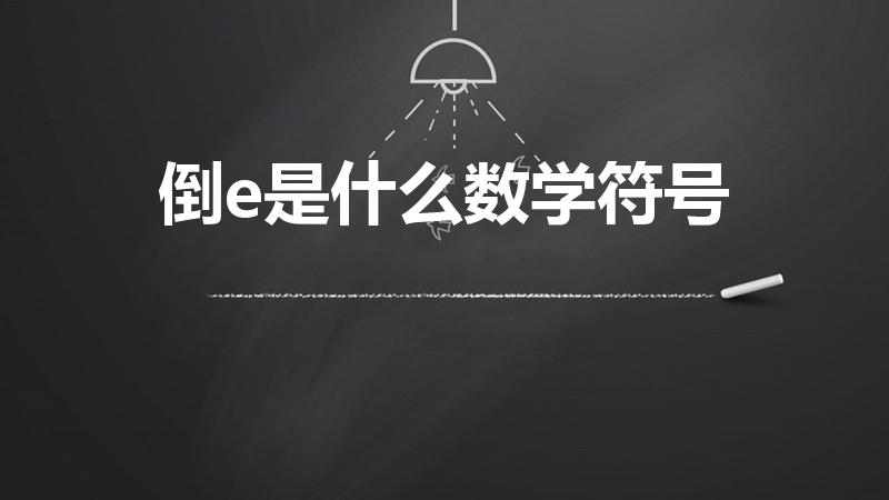倒e是什么数学符号（数学符号 E倒过来写代表什么意思）