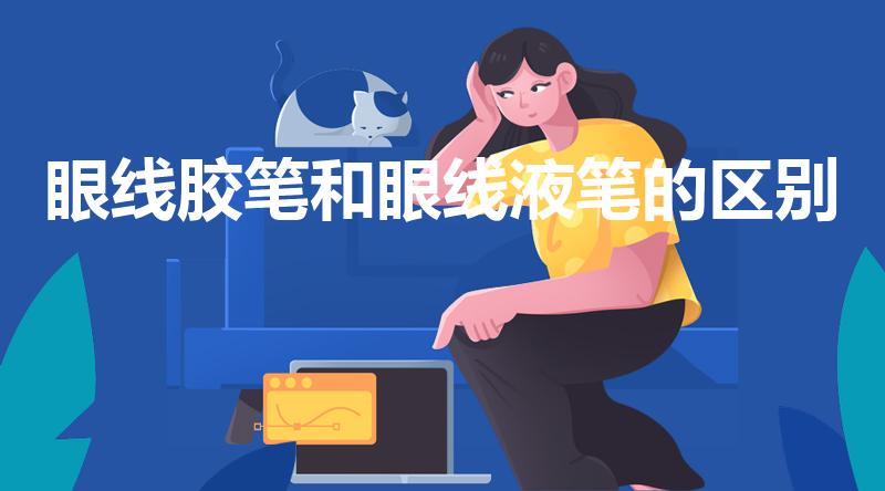 眼线胶笔和眼线液笔的区别（眼线胶笔和眼线液笔哪个好）