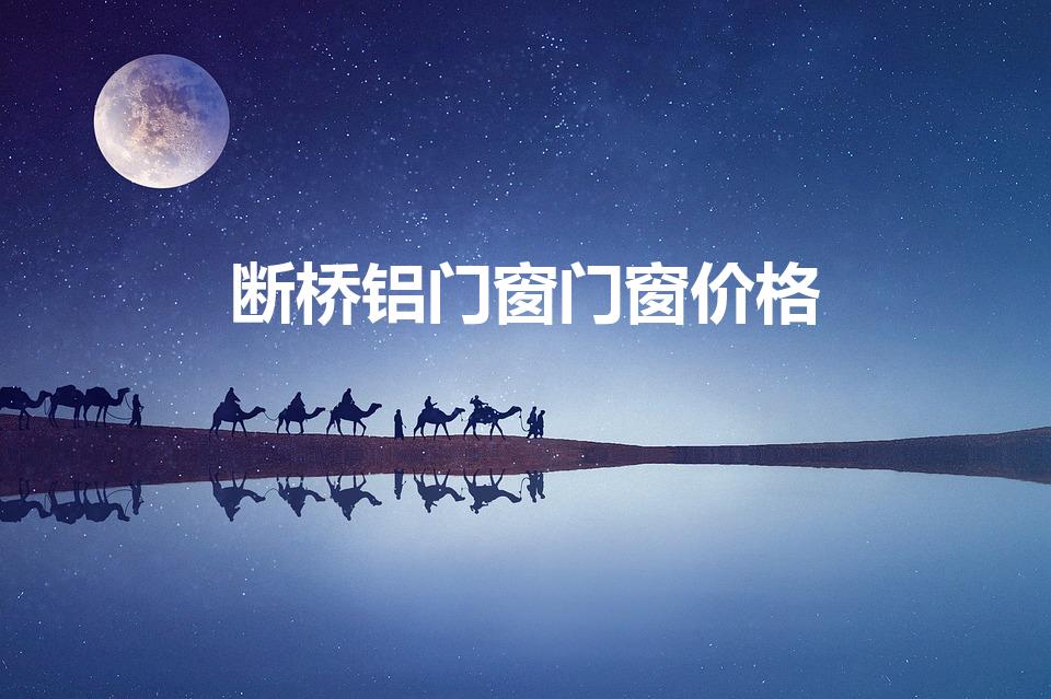 断桥铝门窗门窗价格（断桥铝门窗的价格断桥铝门窗如何计价）