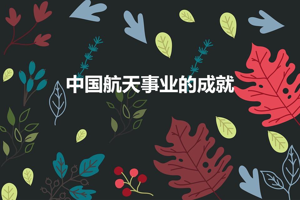 中国航天事业的成就（中国航天事业有哪些成就）