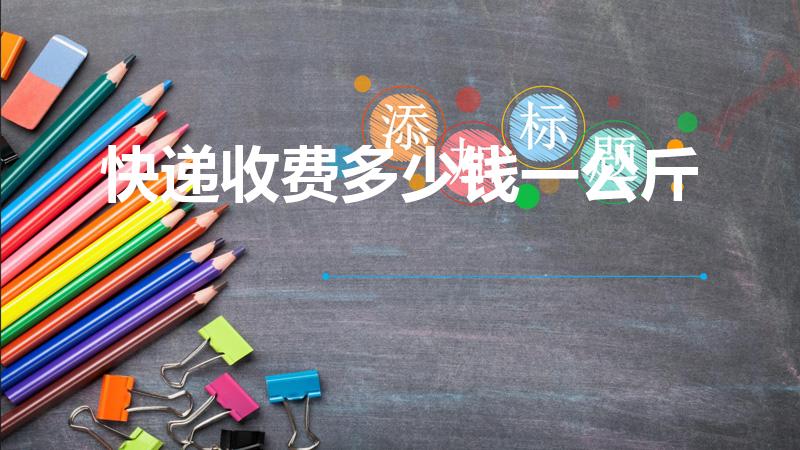 快递收费多少钱一公斤（快递运费怎么算）
