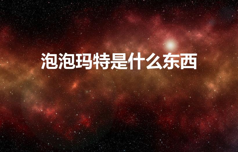 泡泡玛特是什么东西（泡泡玛特是什么）