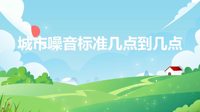 城市噪音标准几点到几点（噪音扰民几点开始算）