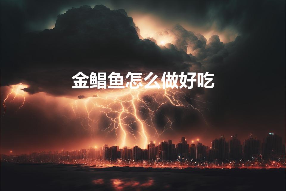 金鲳鱼怎么做好吃（金鲳鱼怎么做才好吃3种简单的家常做法）