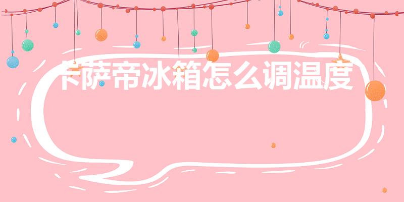 卡萨帝冰箱怎么调温度（casarte冰箱怎么调节温度控制）