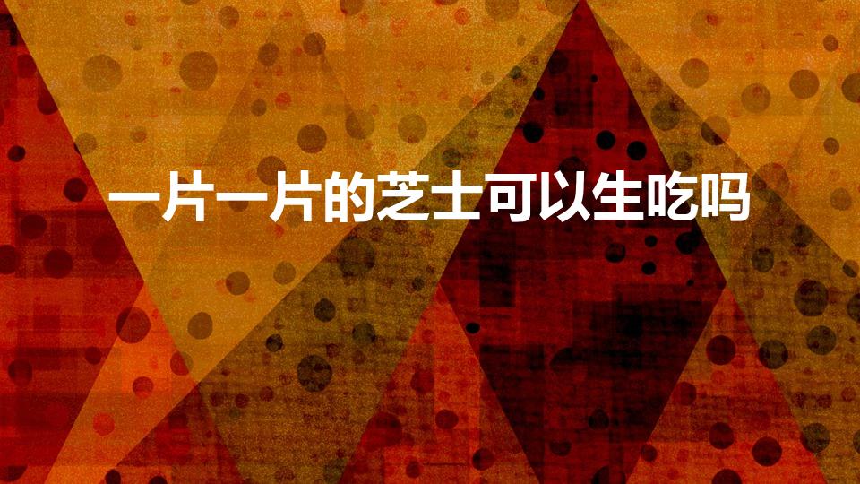 一片一片的芝士可以生吃吗（芝士片能生吃吗）