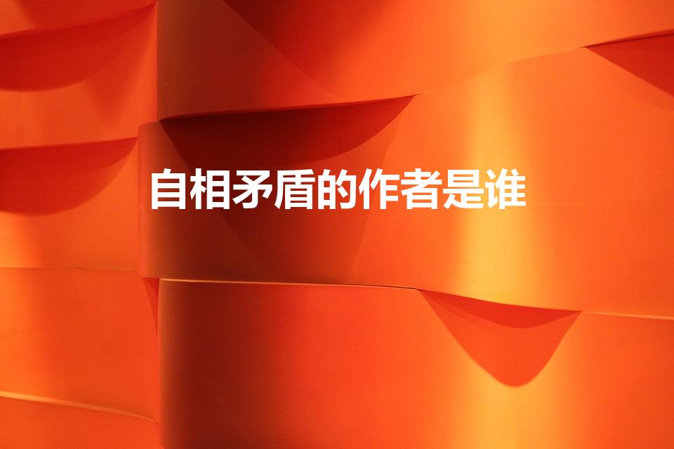 自相矛盾的作者是谁（自相矛盾是哪个作家写的）