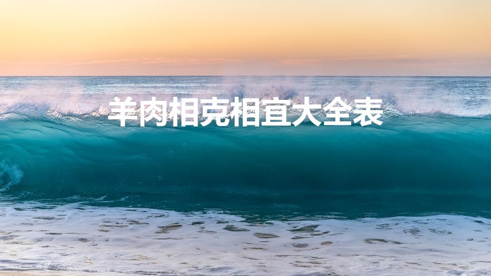 羊肉相克相宜大全表（羊肉和什么食物相克）