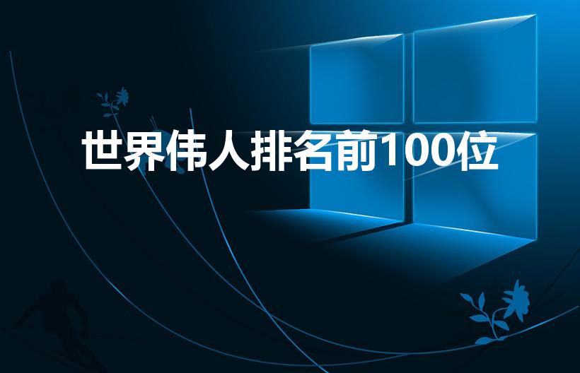 世界伟人排名前100位（世界伟人,有哪些）