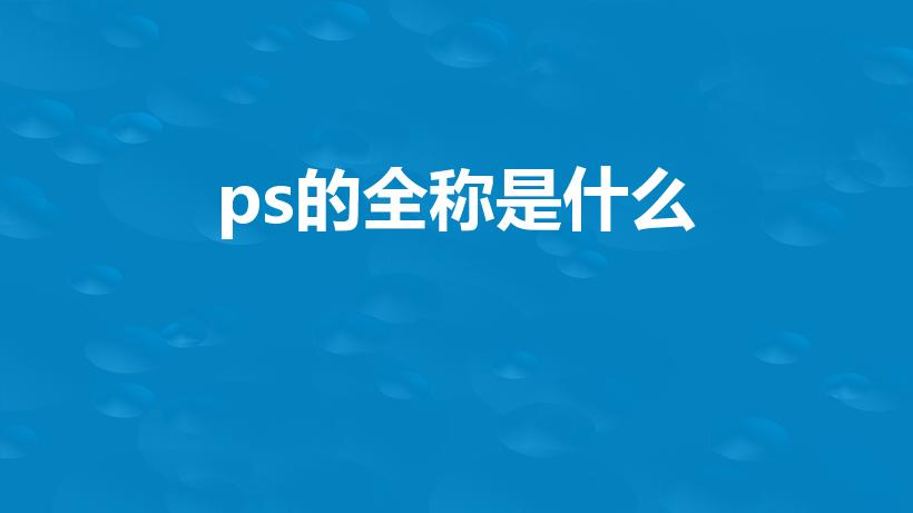 ps的全称是什么（PS全称是什么,是什么意思）