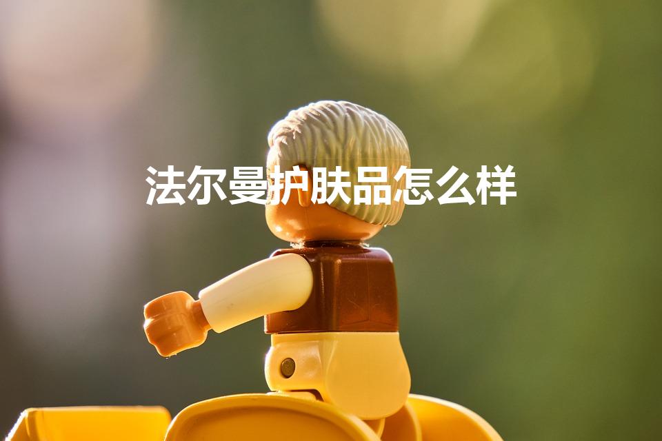 法尔曼护肤品怎么样（法尔曼和莱珀妮档次一样吗）