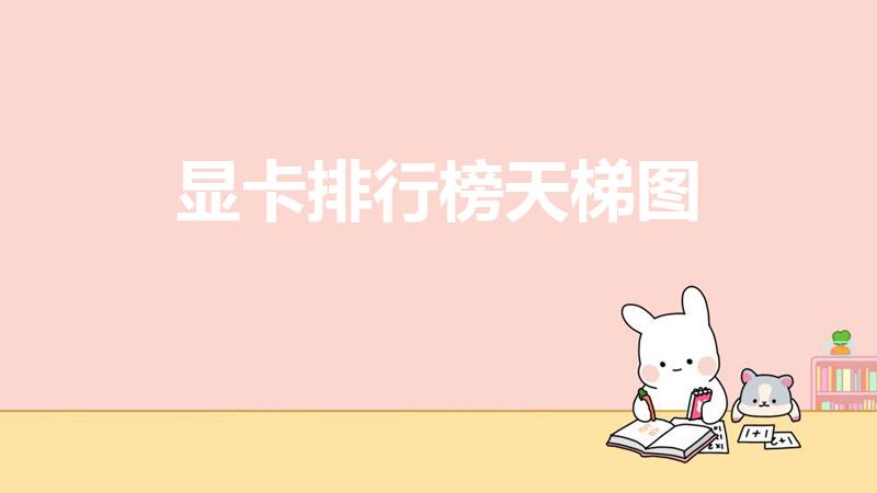 显卡排行榜天梯图（显卡天梯图）