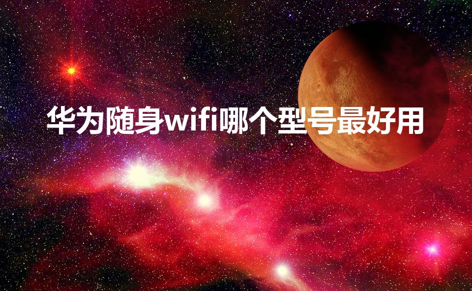 华为随身wifi哪个型号最好用（无线随身wifi那个好）
