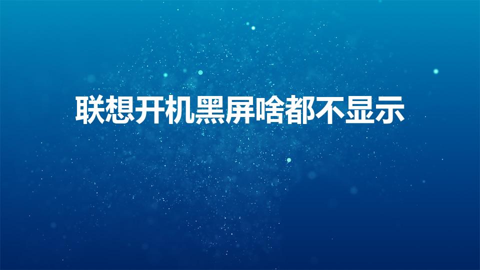 联想开机黑屏啥都不显示（联想笔记本开机黑屏什么都不显示）