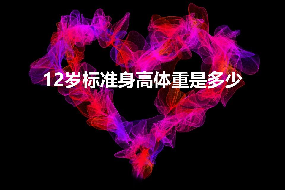 12岁标准身高体重是多少（12小孩标准身高体重是多少）