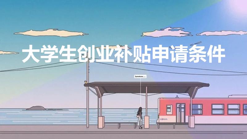 大学生创业补贴申请条件（创业补贴需要什么条件）