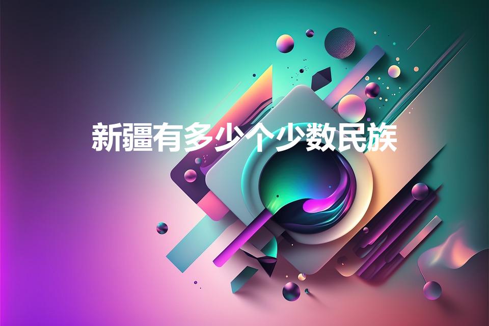 新疆有多少个少数民族（新疆少数民族有哪些）