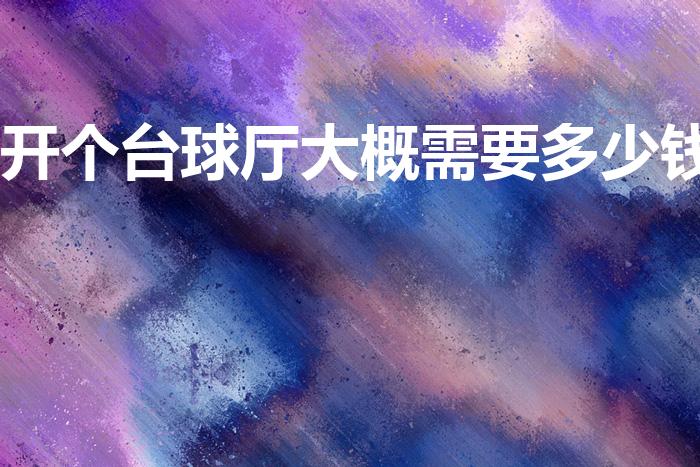 开个台球厅大概需要多少钱（开台球厅需要投资多少钱）