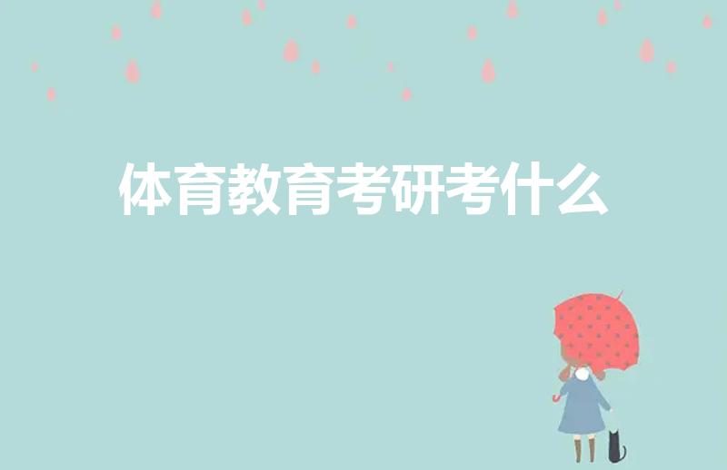 体育教育考研考什么（体育考研需要考什么科目）
