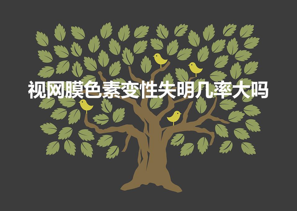 视网膜色素变性失明几率大吗（视网膜色素变性会导致失明吗）
