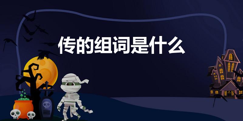 传的组词是什么（传的组词有哪些）