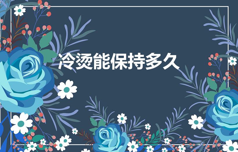 冷烫能保持多久（烫头发可以保持多久）
