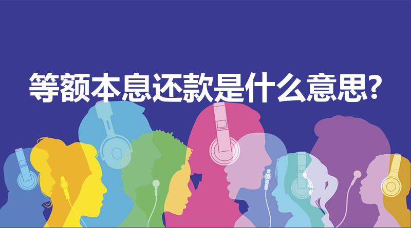 等额本息还款是什么意思?（等额本息还款是什么）