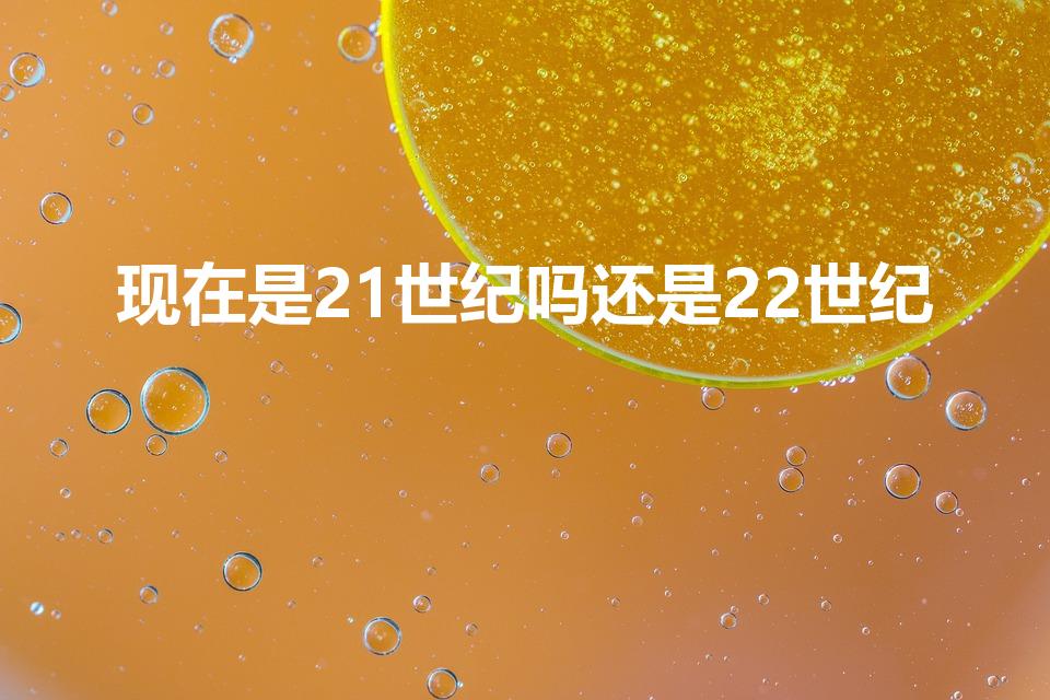现在是21世纪吗还是22世纪