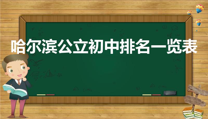 哈尔滨公立初中排名一览表（哈尔滨初中排名前十的学校）