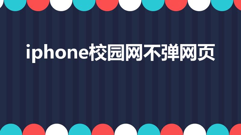 iphone校园网不弹网页怎么办（应该怎么解决）