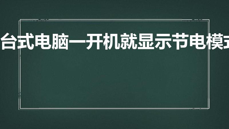 台式电脑一开机就显示节电模式（台式电脑一开机就节电模式）