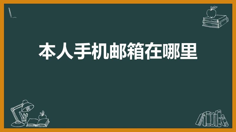 本人手机邮箱在哪里（手机怎么查看自己的手机邮箱怎么查询）