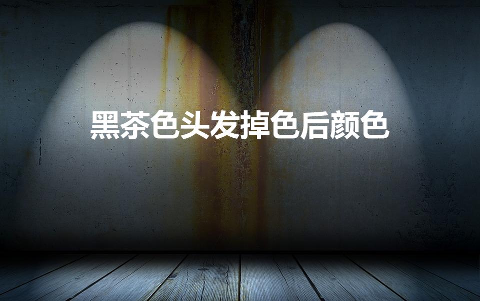 黑茶色头发掉色后颜色（黑茶色掉色后变啥颜色）