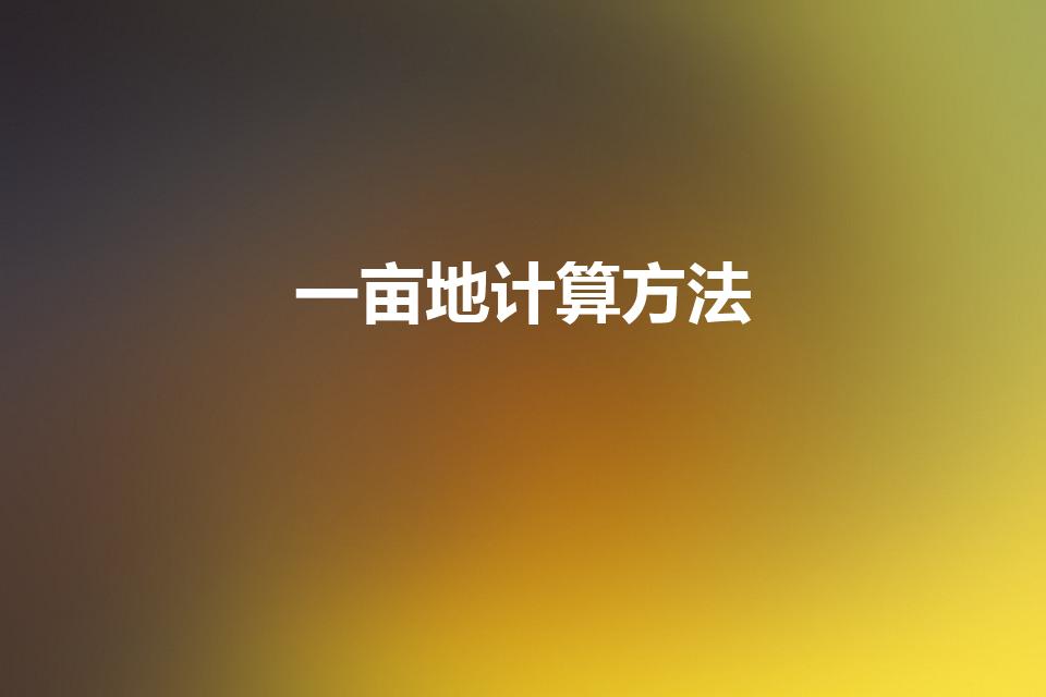 一亩地计算方法（一亩地怎么算出来的）